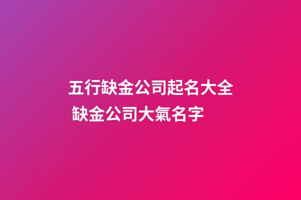 五行缺金公司起名大全 缺金公司大氣名字-第1張-公司起名-玄機派